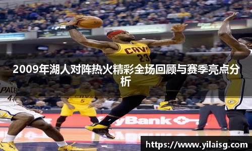 2009年湖人对阵热火精彩全场回顾与赛季亮点分析