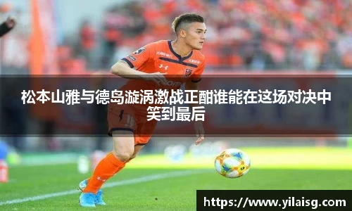 松本山雅与德岛漩涡激战正酣谁能在这场对决中笑到最后