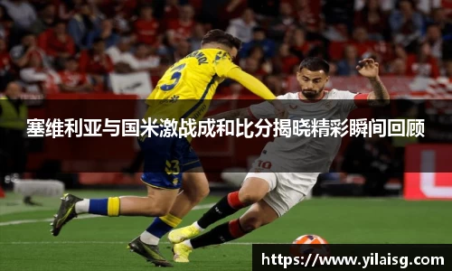 塞维利亚与国米激战成和比分揭晓精彩瞬间回顾